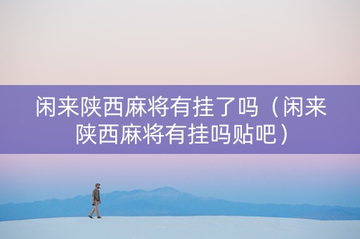 闲来陕西麻将有挂了吗（闲来陕西麻将有挂吗贴吧）