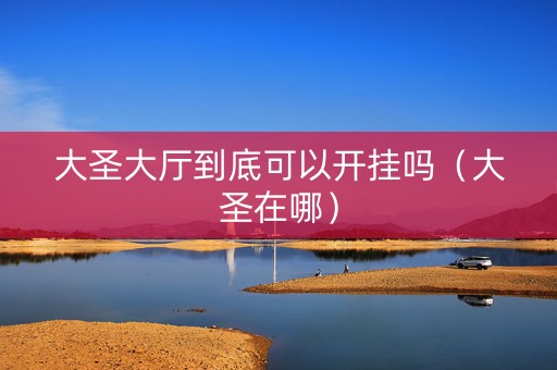大圣大厅到底可以开挂吗（大圣在哪）