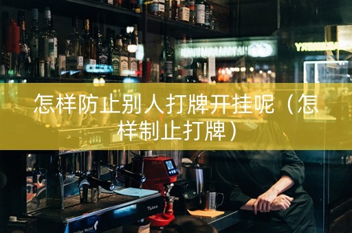 怎样防止别人打牌开挂呢（怎样制止打牌）
