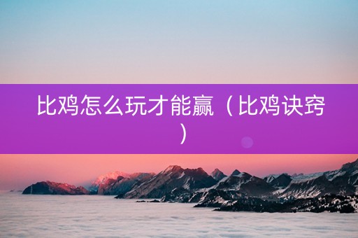 比鸡怎么玩才能赢（比鸡诀窍）