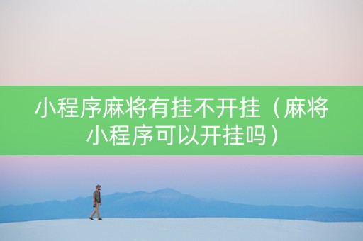 小程序麻将有挂不开挂（麻将小程序可以开挂吗）