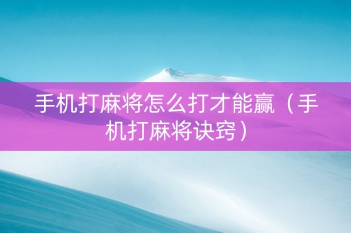 手机打麻将怎么打才能赢（手机打麻将诀窍）