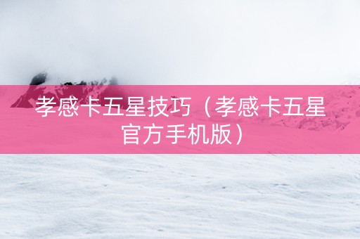 孝感卡五星技巧（孝感卡五星官方手机版）