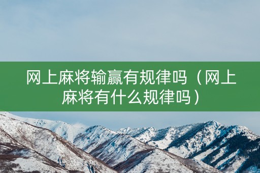 网上麻将输赢有规律吗（网上麻将有什么规律吗）