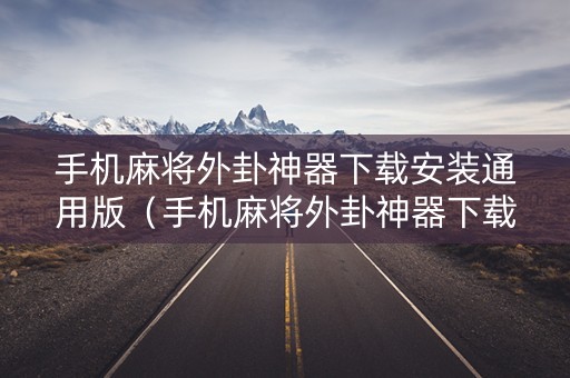 手机麻将外卦神器下载安装通用版（手机麻将外卦神器下载安装多少钱）