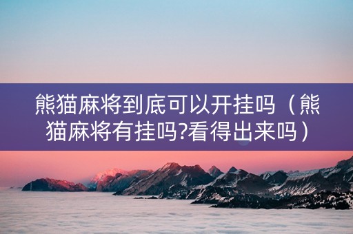 熊猫麻将到底可以开挂吗（熊猫麻将有挂吗?看得出来吗）