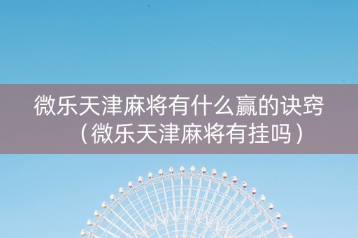 微乐天津麻将有什么赢的诀窍（微乐天津麻将有挂吗）