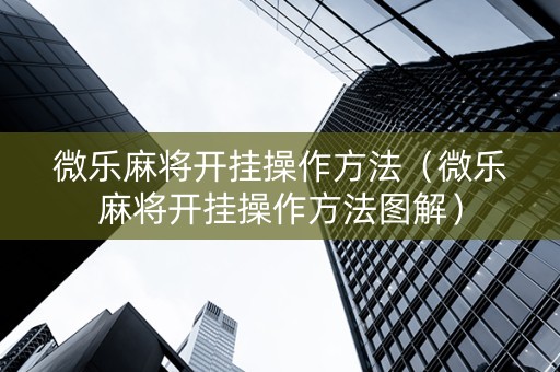微乐麻将开挂操作方法（微乐麻将开挂操作方法图解）