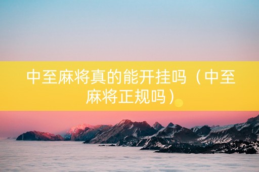 中至麻将真的能开挂吗（中至麻将正规吗）