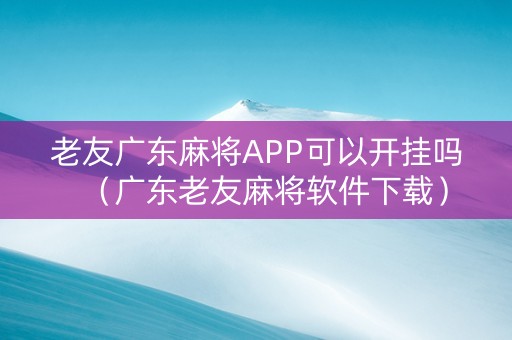 老友广东麻将APP可以开挂吗（广东老友麻将软件下载）