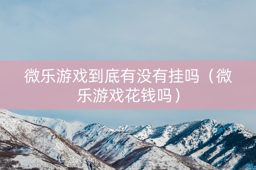微乐游戏到底有没有挂吗（微乐游戏花钱吗）