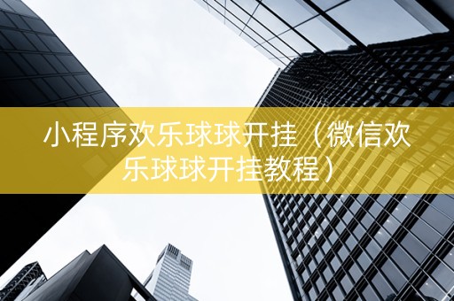 小程序欢乐球球开挂（微信欢乐球球开挂教程）