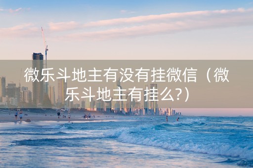 微乐斗地主有没有挂微信（微乐斗地主有挂么?）
