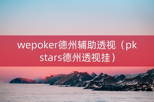 wepoker德州辅助透视（pkstars德州透视挂）