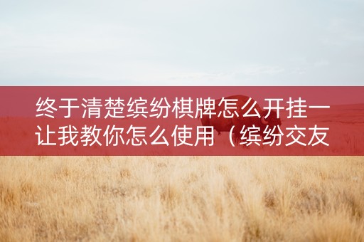 终于清楚缤纷棋牌怎么开挂一让我教你怎么使用（缤纷交友麻将有挂吗）