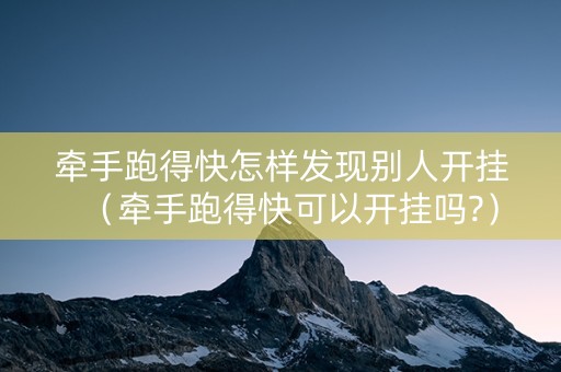 牵手跑得快怎样发现别人开挂（牵手跑得快可以开挂吗?）