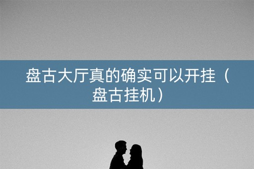 盘古大厅真的确实可以开挂（盘古挂机）