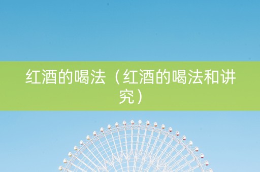 红酒的喝法（红酒的喝法和讲究）