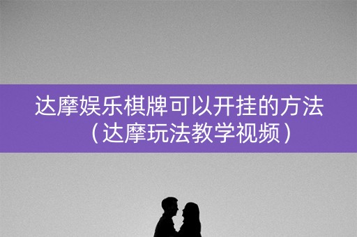 达摩娱乐棋牌可以开挂的方法（达摩玩法教学视频）