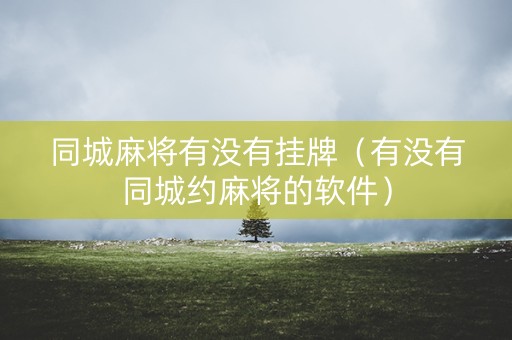 同城麻将有没有挂牌（有没有同城约麻将的软件）