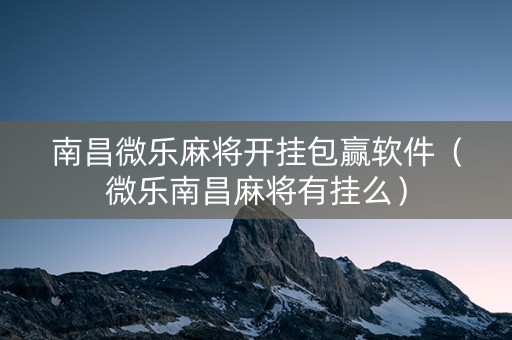 南昌微乐麻将开挂包赢软件（微乐南昌麻将有挂么）