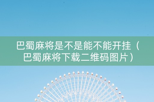 巴蜀麻将是不是能不能开挂（巴蜀麻将下载二维码图片）