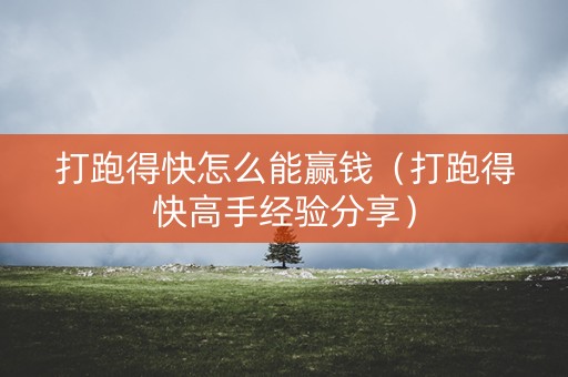 打跑得快怎么能赢钱（打跑得快高手经验分享）