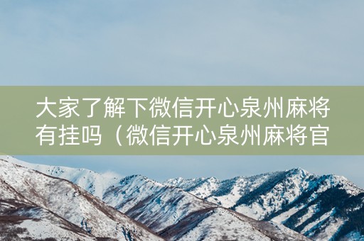 大家了解下微信开心泉州麻将有挂吗（微信开心泉州麻将官网）