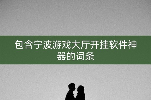 包含宁波游戏大厅开挂软件神器的词条