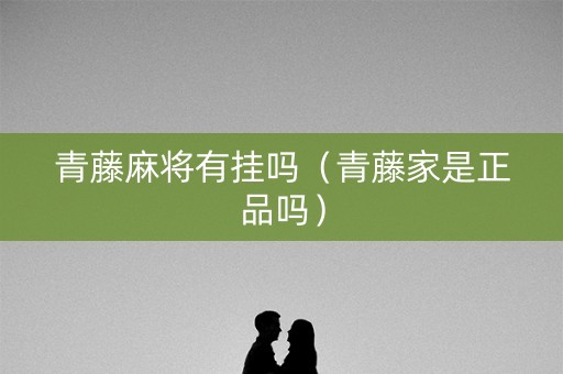 青藤麻将有挂吗（青藤家是正品吗）