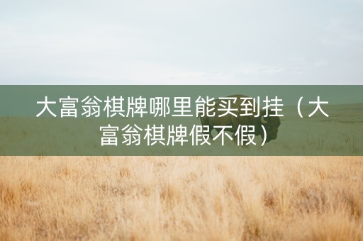 大富翁棋牌哪里能买到挂（大富翁棋牌假不假）