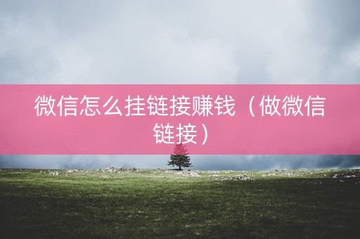 微信怎么挂链接赚钱（做微信链接）