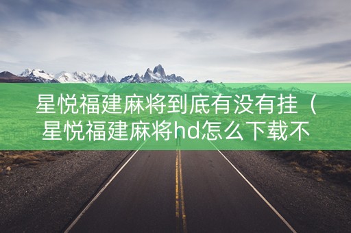 星悦福建麻将到底有没有挂（星悦福建麻将hd怎么下载不了）