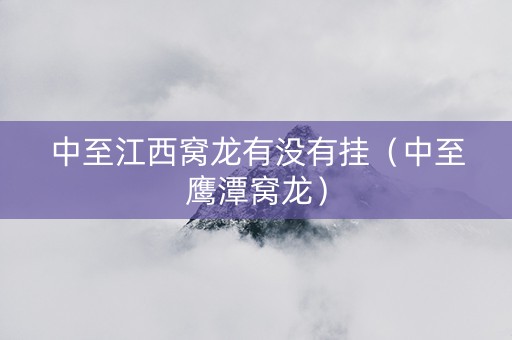 中至江西窝龙有没有挂（中至鹰潭窝龙）