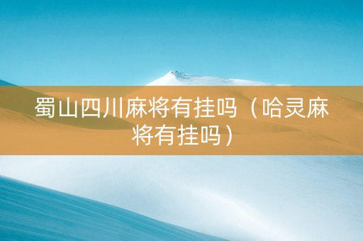 蜀山四川麻将有挂吗（哈灵麻将有挂吗）