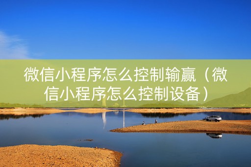 微信小程序怎么控制输赢（微信小程序怎么控制设备）