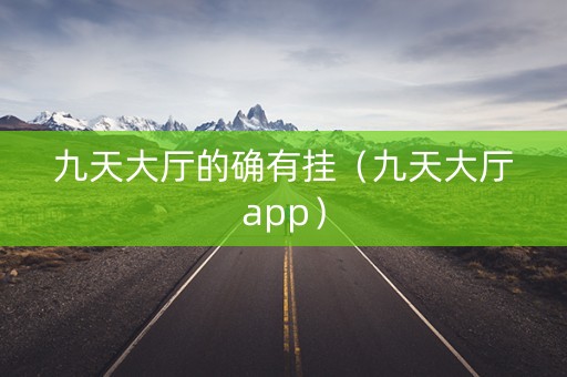 九天大厅的确有挂（九天大厅app）