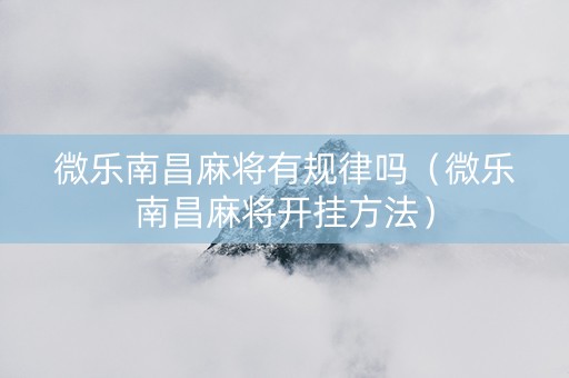 微乐南昌麻将有规律吗（微乐南昌麻将开挂方法）