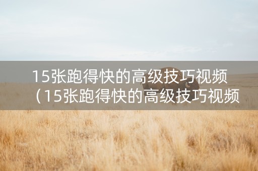 15张跑得快的高级技巧视频（15张跑得快的高级技巧视频讲解）