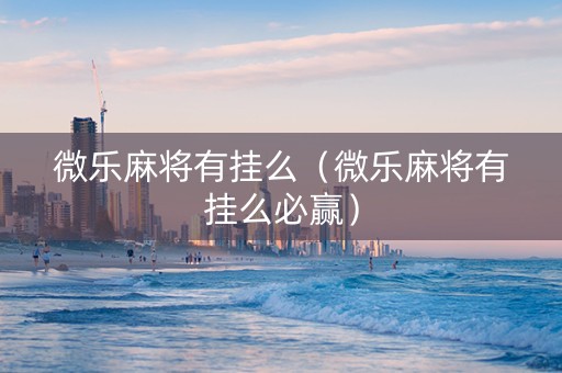 微乐麻将有挂么（微乐麻将有挂么必赢）