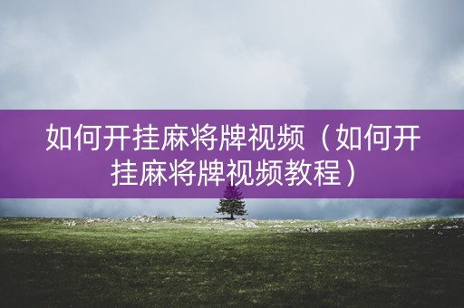 如何开挂麻将牌视频（如何开挂麻将牌视频教程）