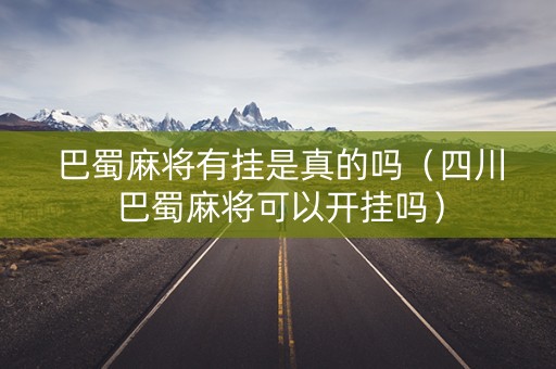 巴蜀麻将有挂是真的吗（四川巴蜀麻将可以开挂吗）