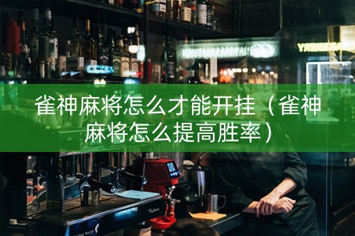 雀神麻将怎么才能开挂（雀神麻将怎么提高胜率）