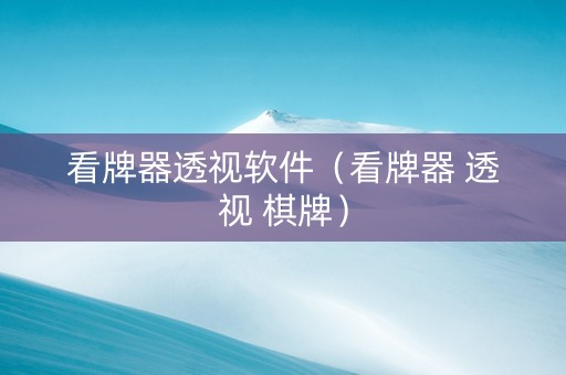 看牌器透视软件（看牌器 透视 棋牌）