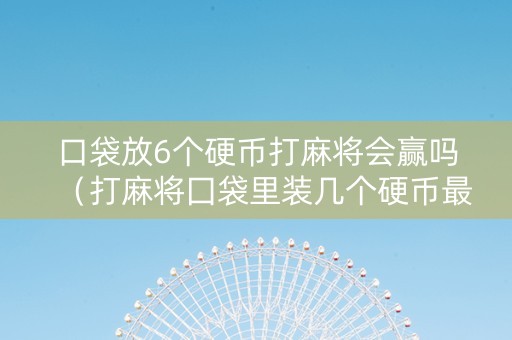 口袋放6个硬币打麻将会赢吗（打麻将囗袋里装几个硬币最好）