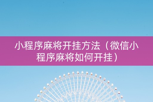 小程序麻将开挂方法（微信小程序麻将如何开挂）