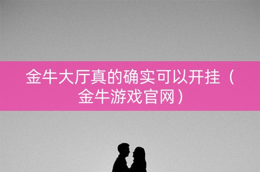 金牛大厅真的确实可以开挂（金牛游戏官网）