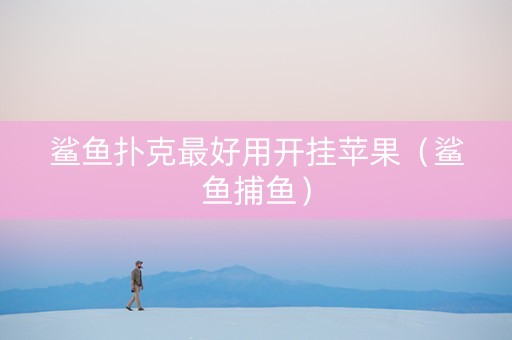 鲨鱼扑克最好用开挂苹果（鲨鱼捕鱼）