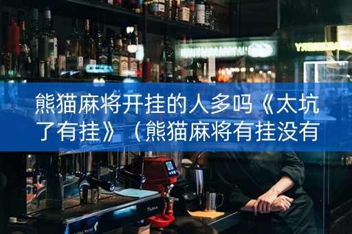 熊猫麻将开挂的人多吗《太坑了有挂》（熊猫麻将有挂没有,我输几万了）