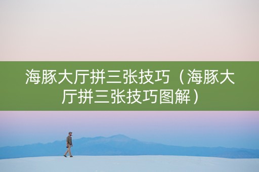 海豚大厅拼三张技巧（海豚大厅拼三张技巧图解）